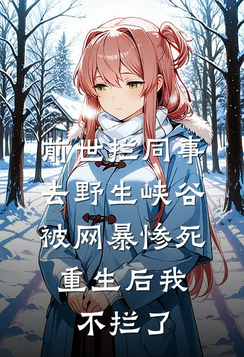 前世拦同事去野生峡谷被网暴惨死，重生后我不拦了