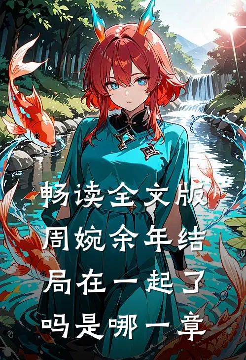 畅读全文版周婉余年结局在一起了吗是哪一章