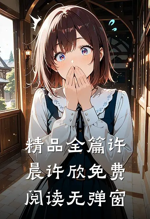 精品全篇许晨许欣免费阅读无弹窗