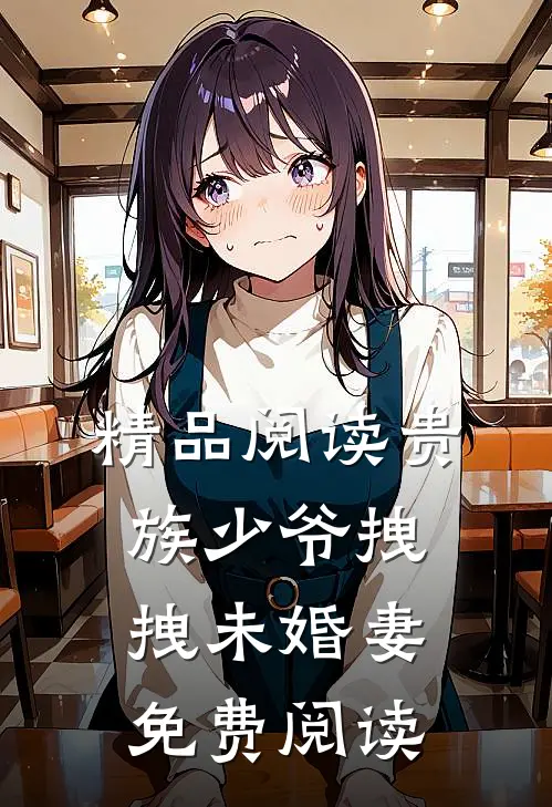 精品阅读贵族少爷拽拽未婚妻免费阅读