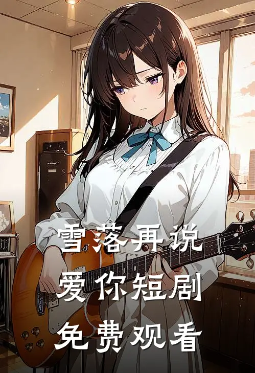 雪落再说爱你短剧免费观看