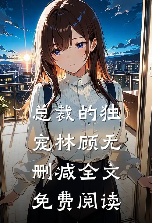 总裁的独宠林顾无删减全文免费阅读