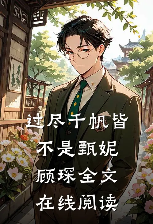 过尽千帆皆不是甄妮顾琛全文在线阅读
