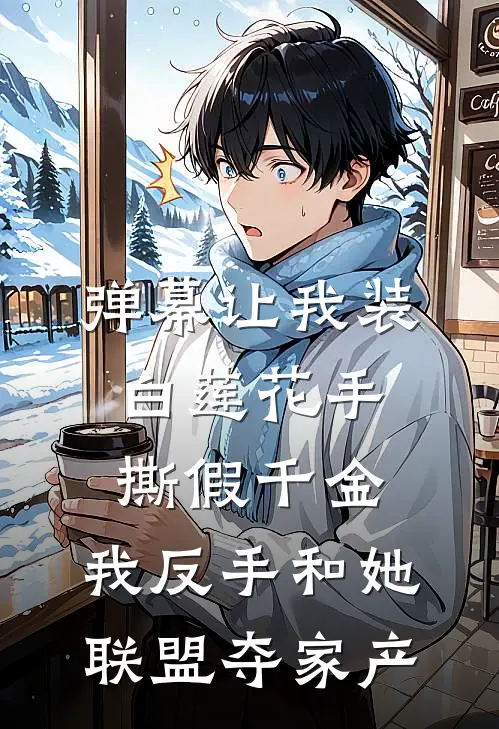 弹幕让我装白莲花手撕假千金，我反手和她联盟夺家产