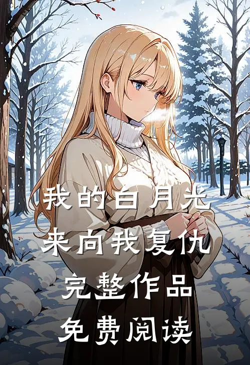 我的白月光来向我复仇完整作品免费阅读
