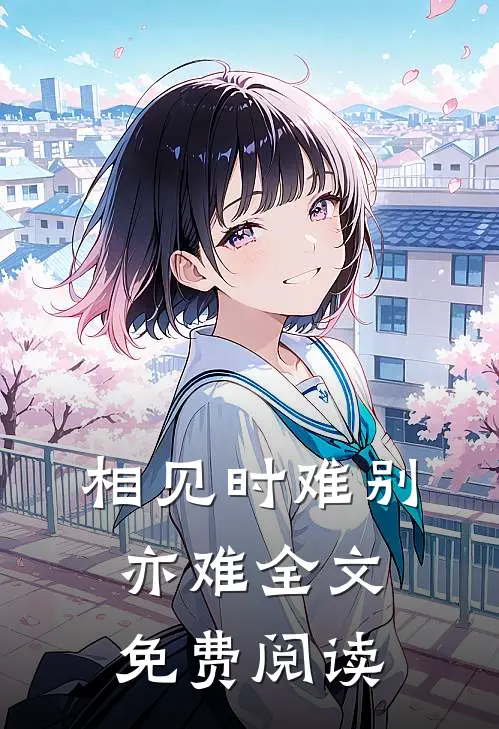 相见时难别亦难全文免费阅读