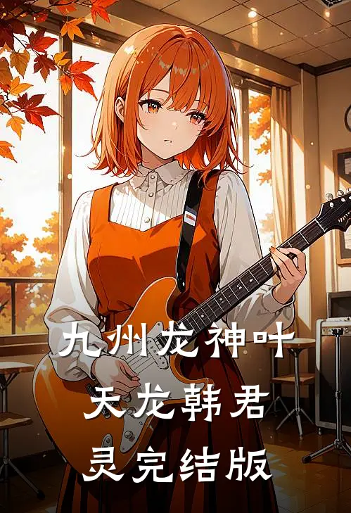 九州龙神叶天龙韩君灵完结版