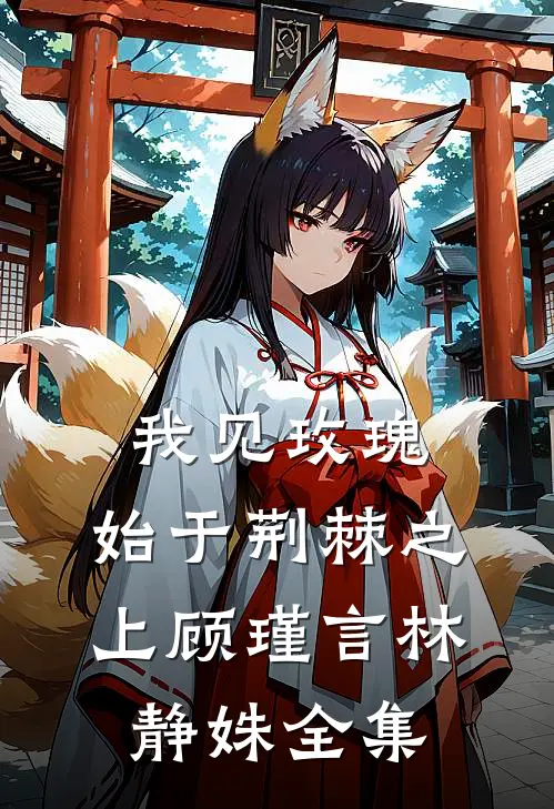 我见玫瑰，始于荆棘之上顾瑾言林静姝全集