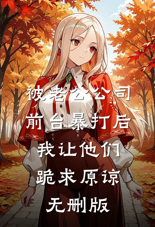被老公公司前台暴打后，我让他们跪求原谅无删版
