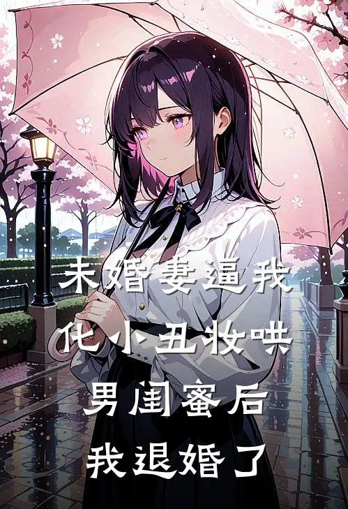 未婚妻逼我化小丑妆哄男闺蜜后，我退婚了