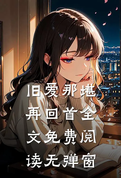 旧爱那堪再回首全文免费阅读无弹窗