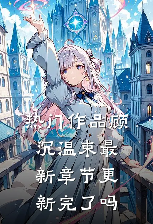热门作品顾沉温束最新章节更新完了吗