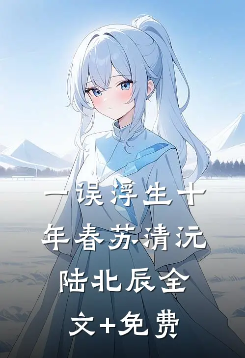一误浮生十年春苏清沅陆北辰全文+免费