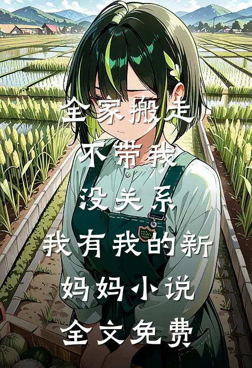 全家搬走不带我，没关系，我有我的新妈妈小说全文免费