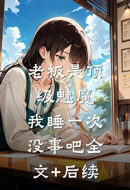老板是顶级魅魔，我睡一次没事吧全文+后续