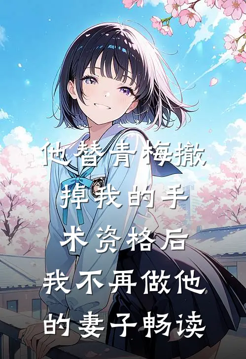 他替青梅撤掉我的手术资格后，我不再做他的妻子畅读