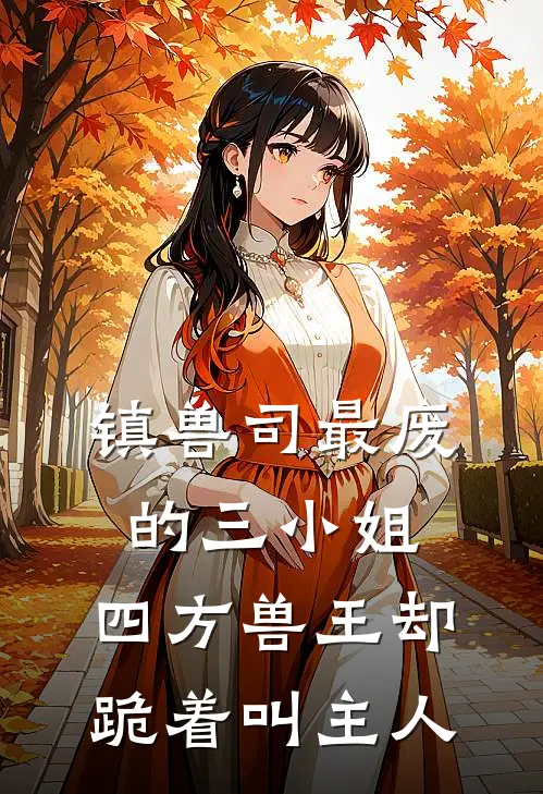 镇兽司最废的三小姐，四方兽王却跪着叫主人