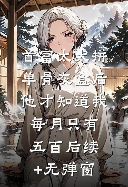 首富太太拼单骨灰盒后，他才知道我每月只有五百后续+无弹窗