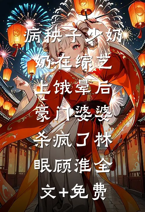 病秧子少奶奶在综艺上饿晕后，豪门婆婆杀疯了林眠顾淮全文+免费
