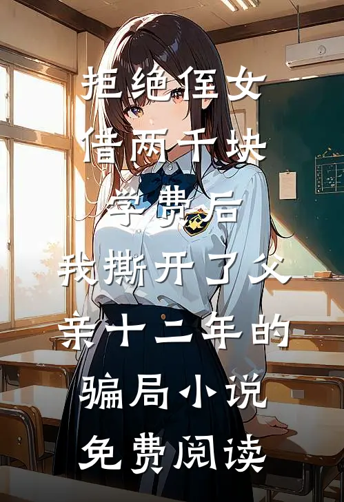拒绝侄女借两千块学费后，我撕开了父亲十二年的骗局小说免费阅读