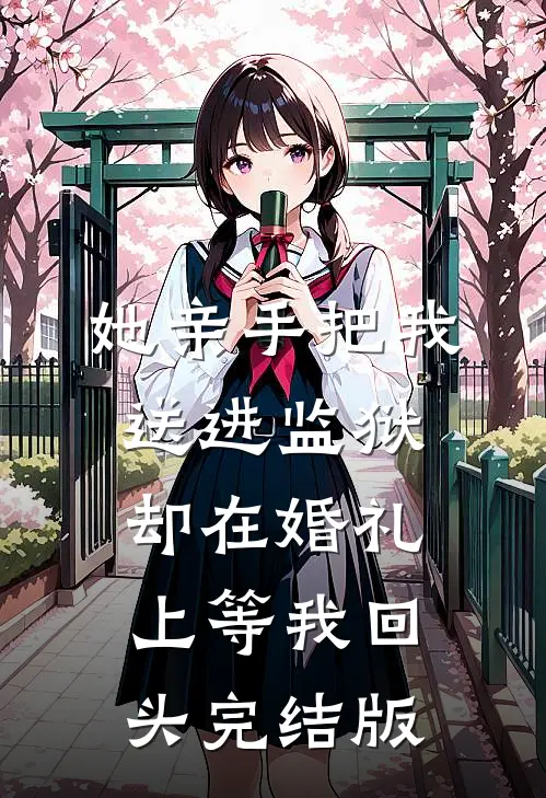 她亲手把我送进监狱，却在婚礼上等我回头完结版