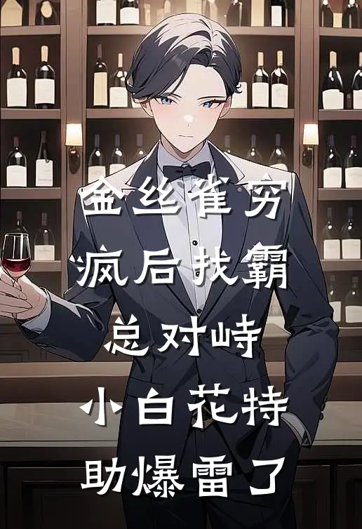 金丝雀穷疯后找霸总对峙，小白花特助爆雷了