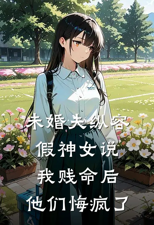未婚夫纵容假神女说我贱命后，他们悔疯了