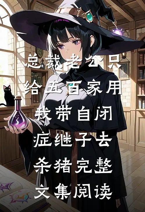 总裁老公只给五百家用，我带自闭症继子去杀猪完整文集阅读