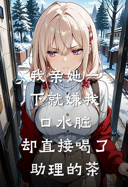 我亲她一下就嫌我口水脏,却直接喝了助理的茶