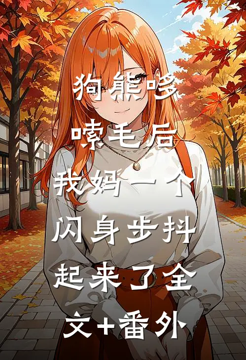 狗熊哆嗦毛后，我妈一个闪身步抖起来了全文+番外