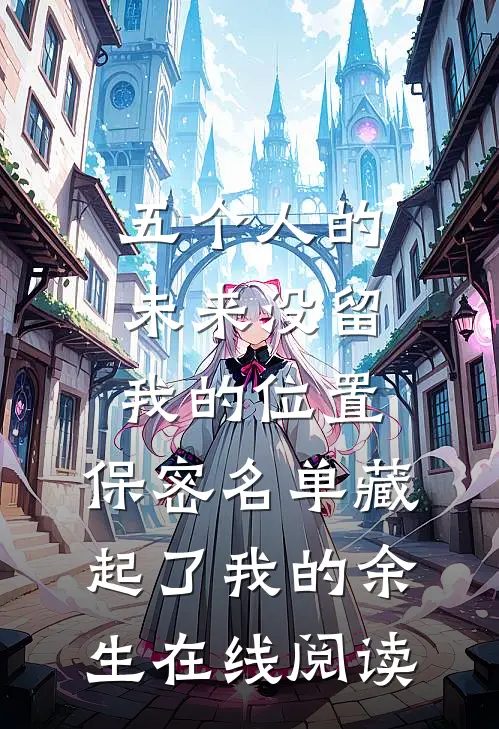 五个人的未来没留我的位置，保密名单藏起了我的余生在线阅读