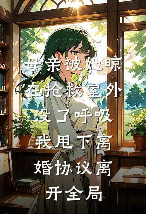 母亲被她晾在抢救室外没了呼吸，我甩下离婚协议离开全局