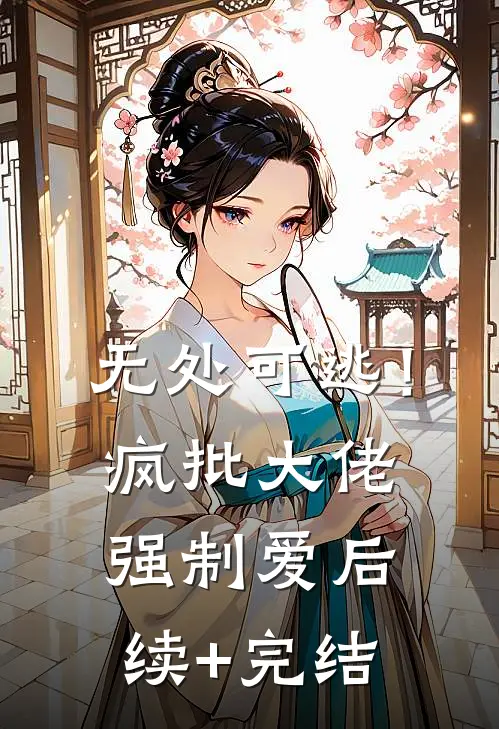 无处可逃！疯批大佬强制爱后续+完结