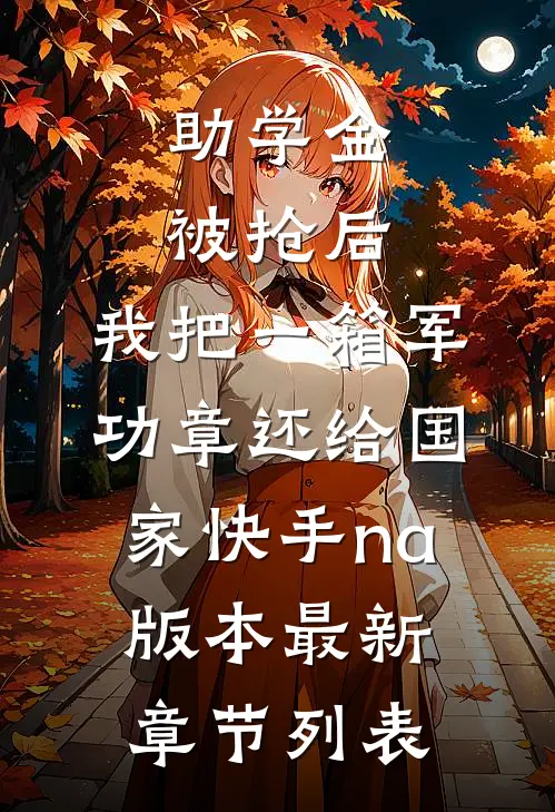 助学金被抢后，我把一箱军功章还给国家快手na版本最新章节列表