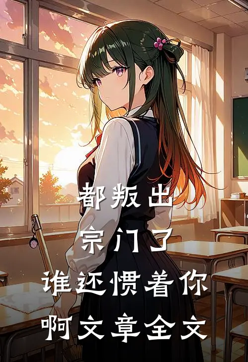 都叛出宗门了，谁还惯着你啊文章全文