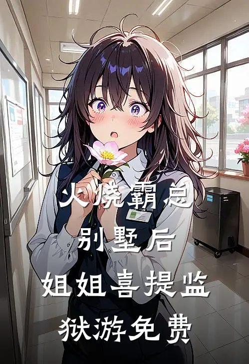 火烧霸总别墅后，姐姐喜提监狱游免费
