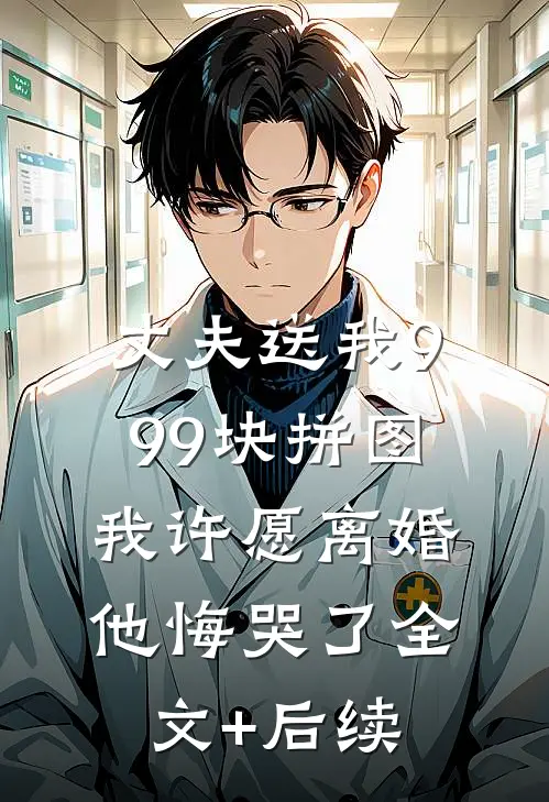 丈夫送我999块拼图，我许愿离婚他悔哭了全文+后续