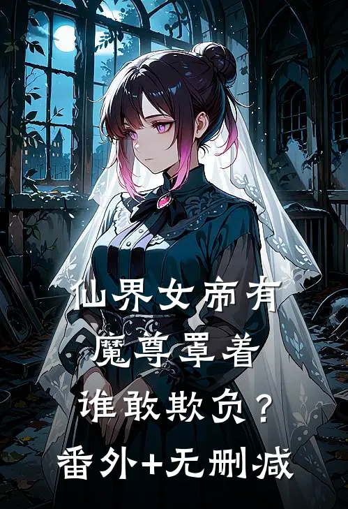 仙界女帝有魔尊罩着，谁敢欺负？番外+无删减