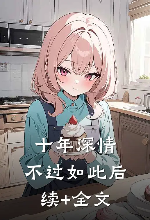 十年深情，不过如此后续+全文