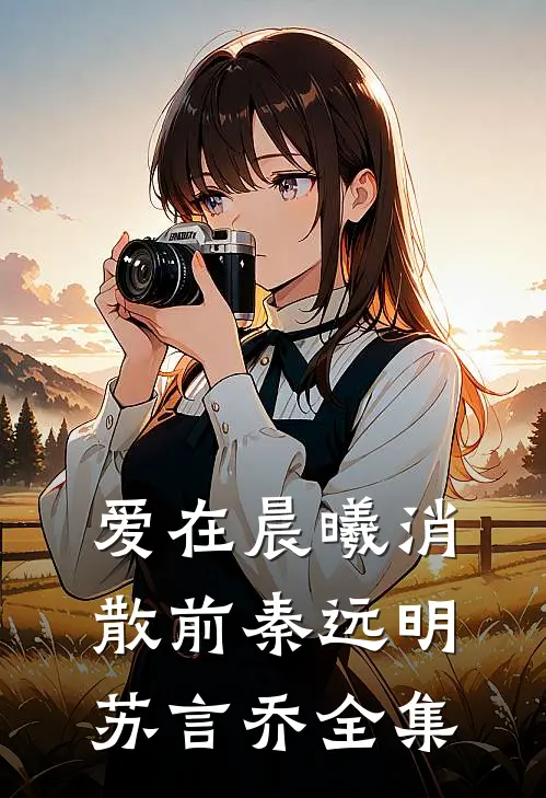 爱在晨曦消散前秦远明苏言乔 全集