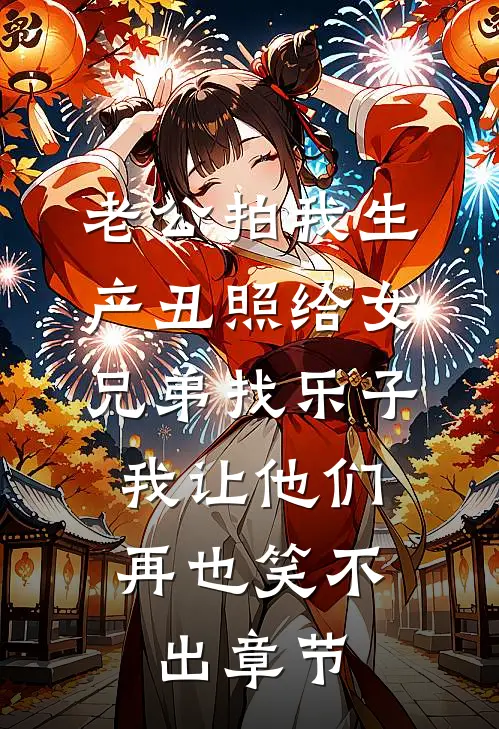 老公拍我生产丑照给女兄弟找乐子，我让他们再也笑不出章节