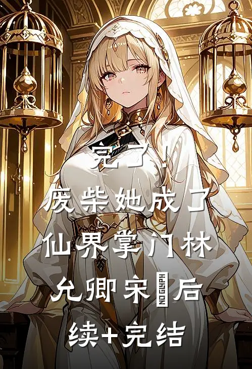 完了！废柴她成了仙界掌门林允卿宋衹后续+完结