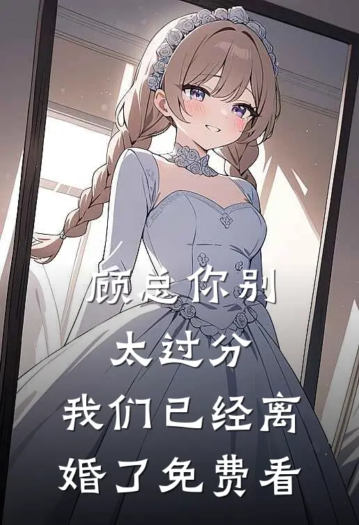 顾总你别太过分，我们已经离婚了免费看