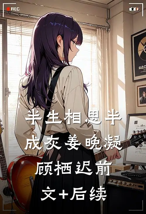 半生相思半成灰姜晚凝顾栖迟前文+后续