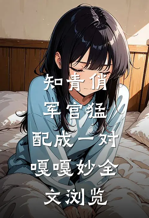 知青俏，军官猛，配成一对嘎嘎妙全文浏览