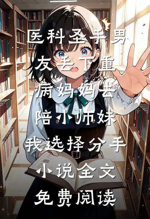 医科圣手男友丢下重病妈妈去陪小师妹，我选择分手小说全文免费阅读