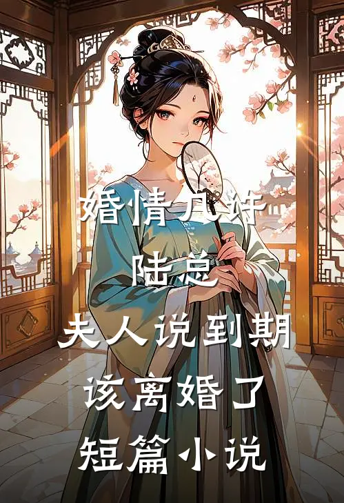 婚情几许：陆总，夫人说到期该离婚了短篇小说