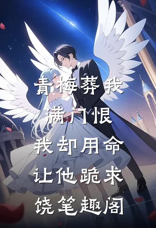 青梅葬我满门恨，我却用命让他跪求饶笔趣阁