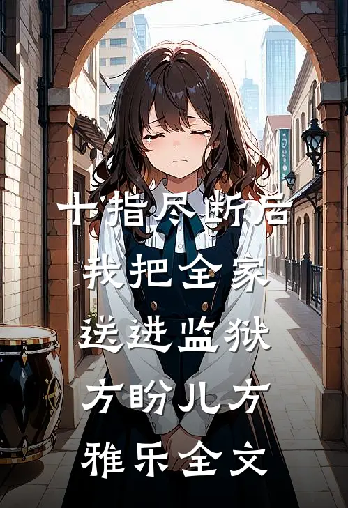 十指尽断后，我把全家送进监狱方盼儿方雅乐全文