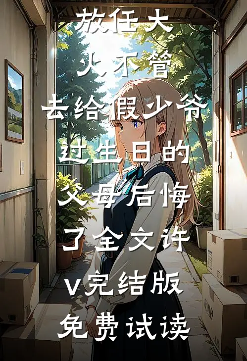 放任大火不管，去给假少爷过生日的父母后悔了全文许v完结版免费试读